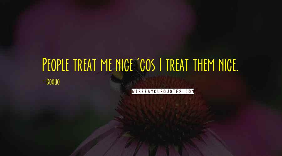 Coolio Quotes: People treat me nice 'cos I treat them nice.