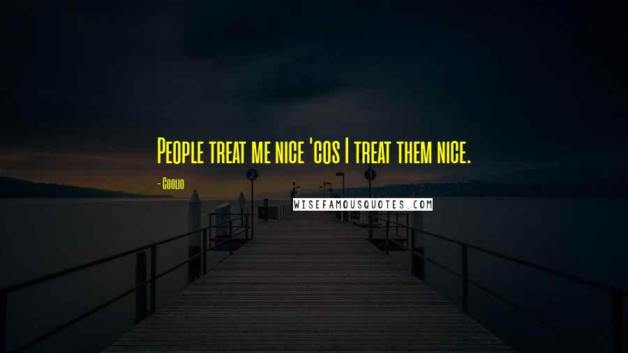 Coolio Quotes: People treat me nice 'cos I treat them nice.