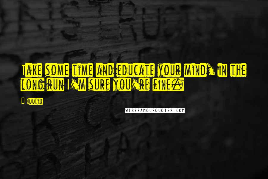 Coolio Quotes: Take some time and educate your mind, in the long run I'm sure you're fine.