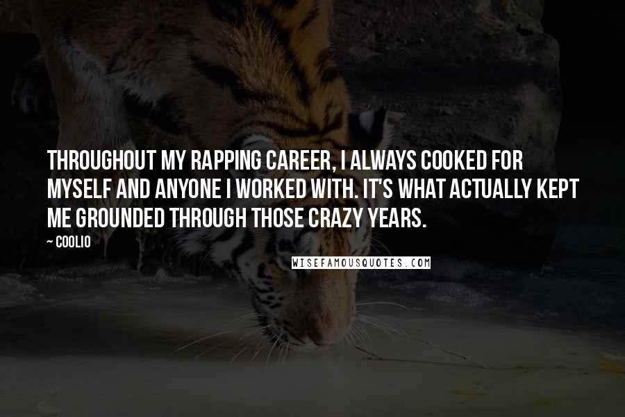 Coolio Quotes: Throughout my rapping career, I always cooked for myself and anyone I worked with. It's what actually kept me grounded through those crazy years.