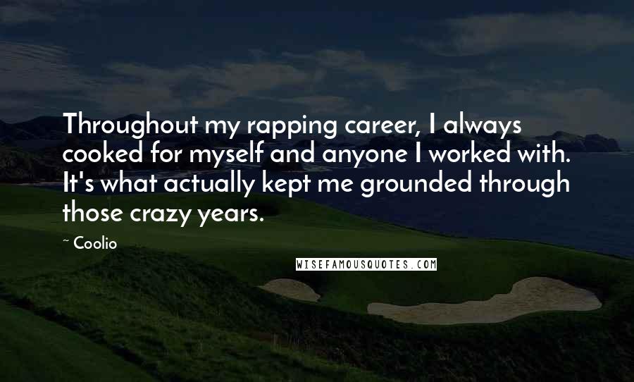 Coolio Quotes: Throughout my rapping career, I always cooked for myself and anyone I worked with. It's what actually kept me grounded through those crazy years.