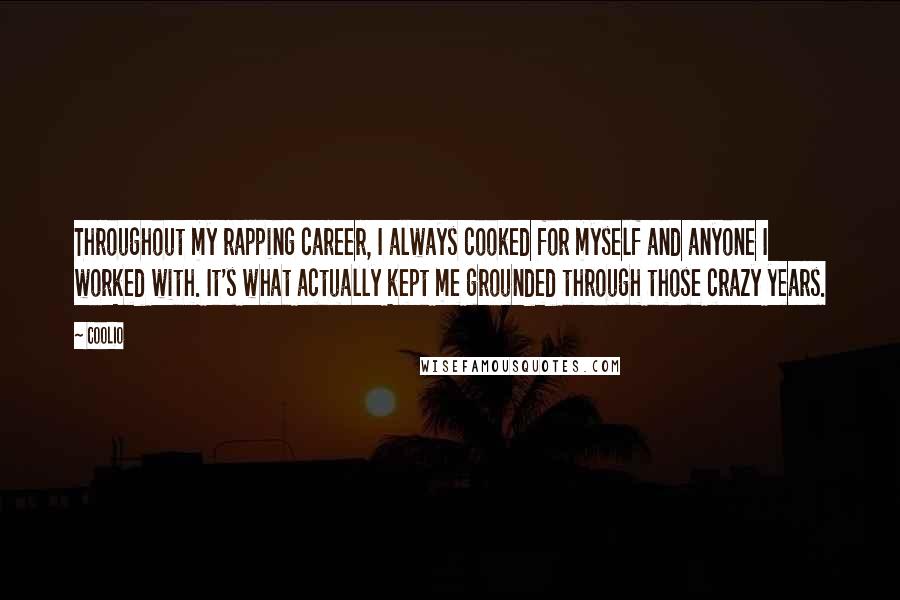 Coolio Quotes: Throughout my rapping career, I always cooked for myself and anyone I worked with. It's what actually kept me grounded through those crazy years.