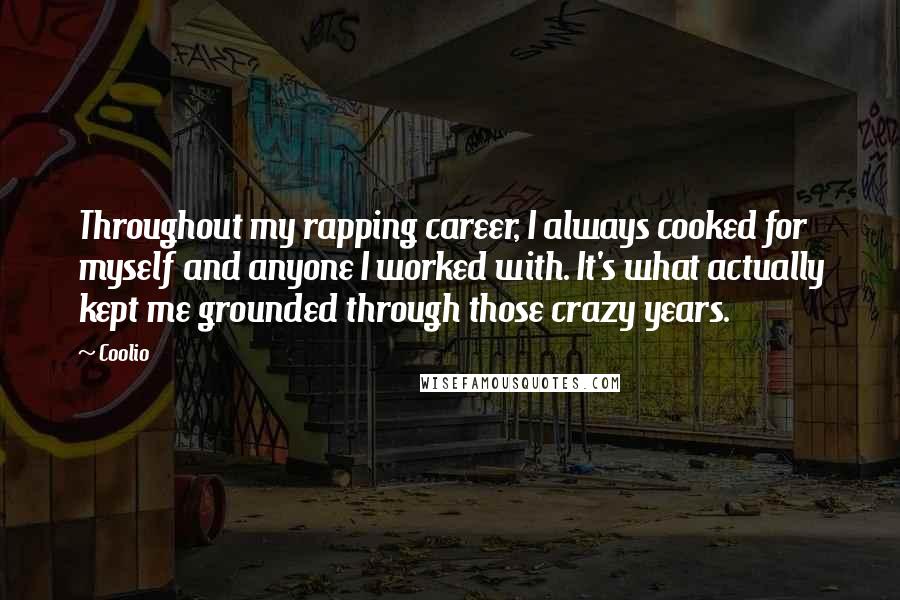 Coolio Quotes: Throughout my rapping career, I always cooked for myself and anyone I worked with. It's what actually kept me grounded through those crazy years.