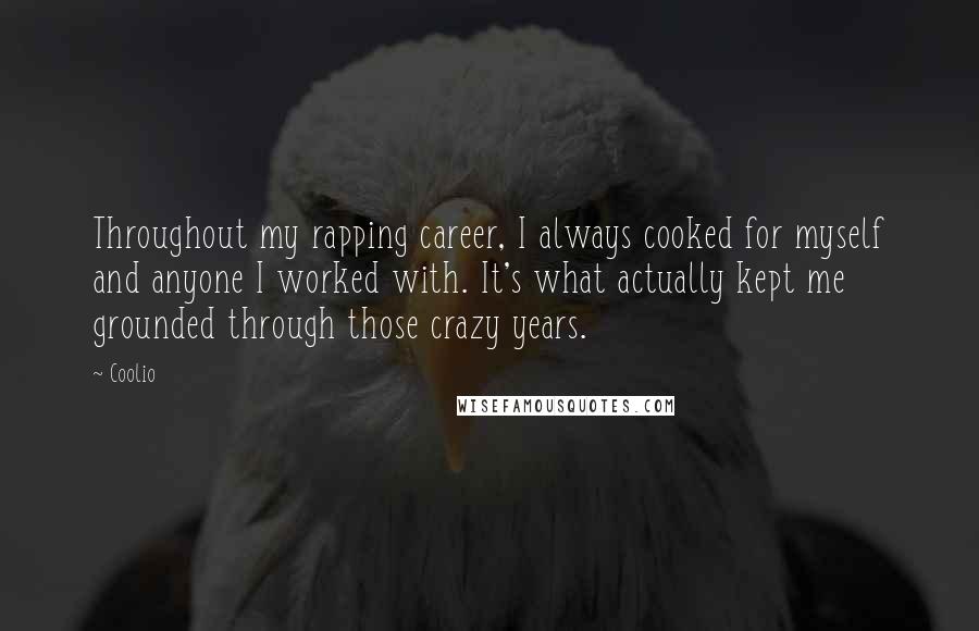 Coolio Quotes: Throughout my rapping career, I always cooked for myself and anyone I worked with. It's what actually kept me grounded through those crazy years.