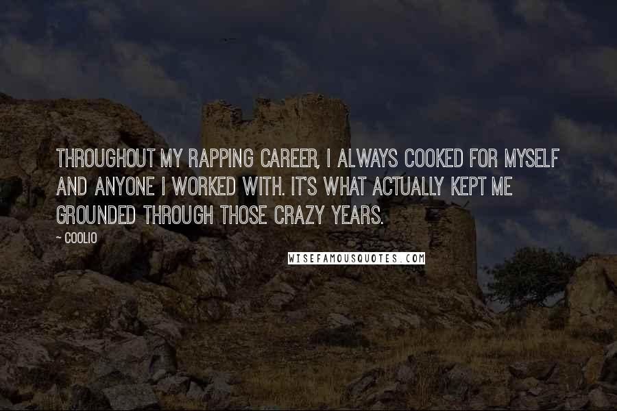 Coolio Quotes: Throughout my rapping career, I always cooked for myself and anyone I worked with. It's what actually kept me grounded through those crazy years.