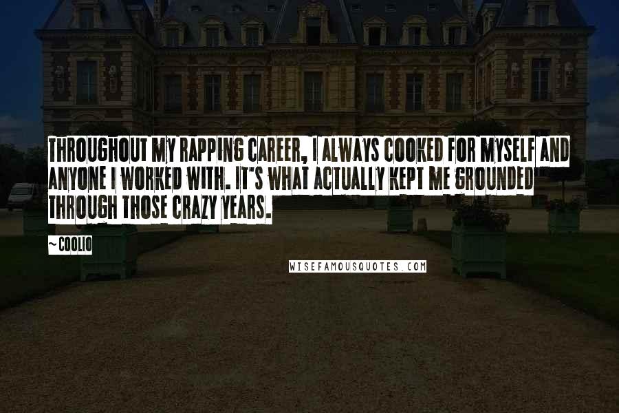 Coolio Quotes: Throughout my rapping career, I always cooked for myself and anyone I worked with. It's what actually kept me grounded through those crazy years.