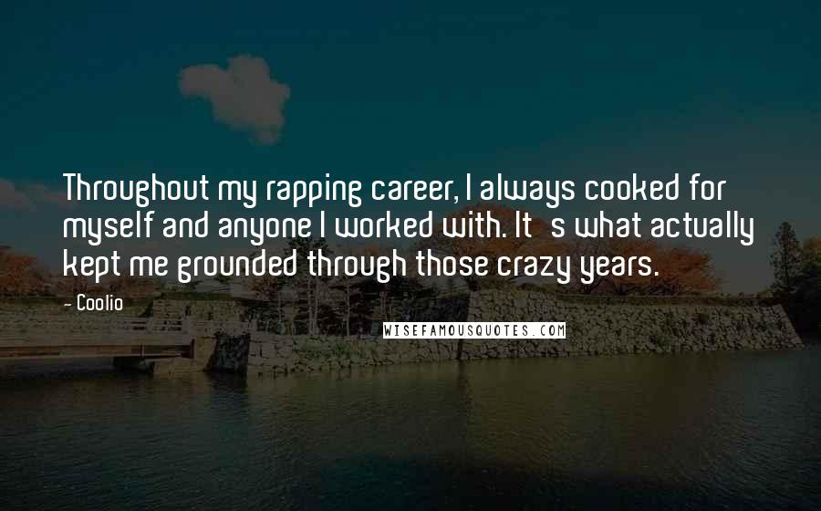 Coolio Quotes: Throughout my rapping career, I always cooked for myself and anyone I worked with. It's what actually kept me grounded through those crazy years.