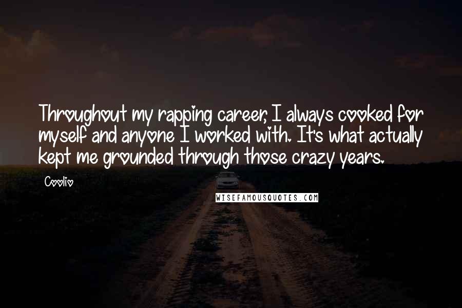 Coolio Quotes: Throughout my rapping career, I always cooked for myself and anyone I worked with. It's what actually kept me grounded through those crazy years.