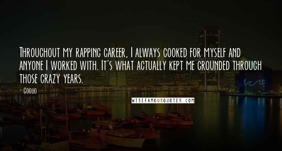 Coolio Quotes: Throughout my rapping career, I always cooked for myself and anyone I worked with. It's what actually kept me grounded through those crazy years.