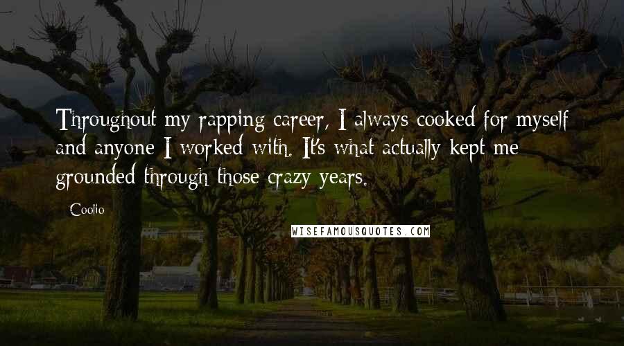 Coolio Quotes: Throughout my rapping career, I always cooked for myself and anyone I worked with. It's what actually kept me grounded through those crazy years.