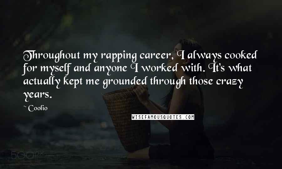 Coolio Quotes: Throughout my rapping career, I always cooked for myself and anyone I worked with. It's what actually kept me grounded through those crazy years.