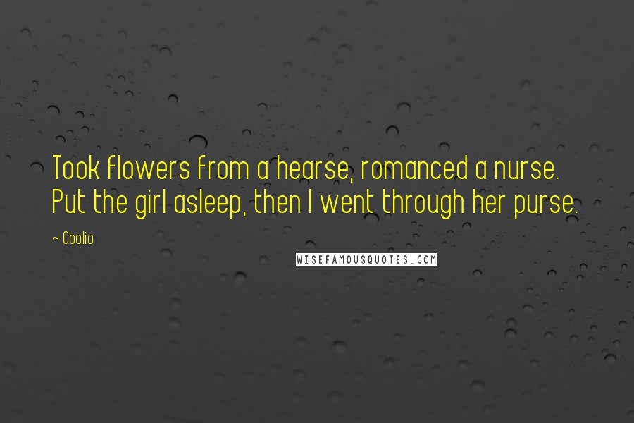 Coolio Quotes: Took flowers from a hearse, romanced a nurse. Put the girl asleep, then I went through her purse.