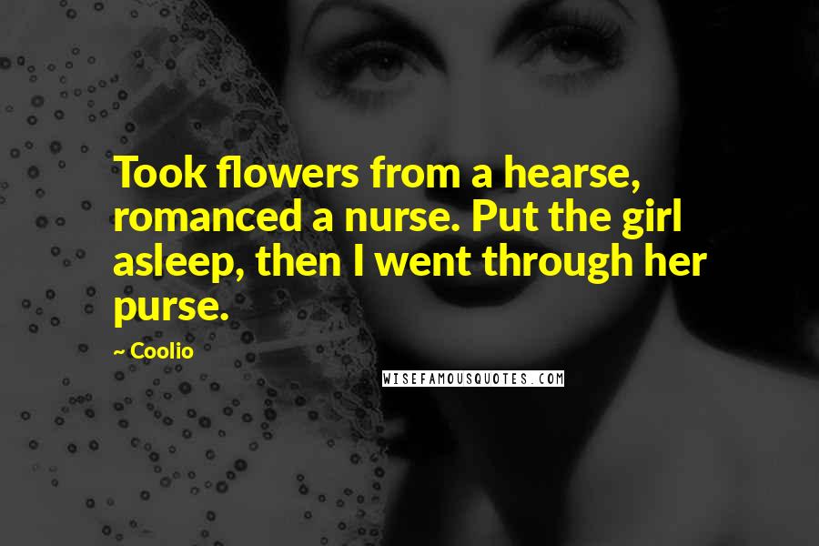 Coolio Quotes: Took flowers from a hearse, romanced a nurse. Put the girl asleep, then I went through her purse.