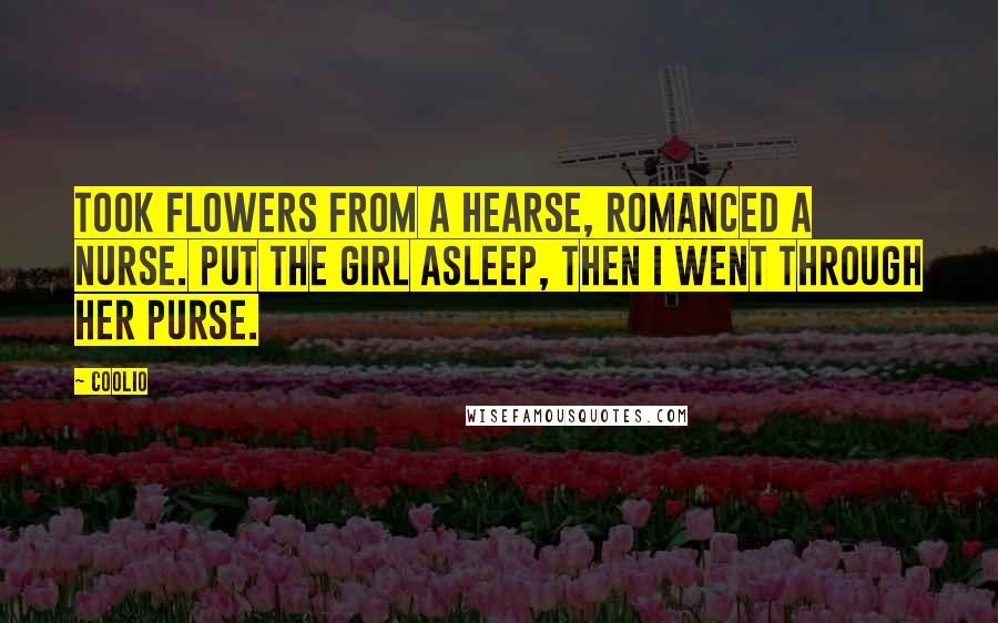 Coolio Quotes: Took flowers from a hearse, romanced a nurse. Put the girl asleep, then I went through her purse.