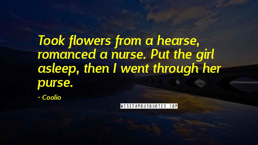 Coolio Quotes: Took flowers from a hearse, romanced a nurse. Put the girl asleep, then I went through her purse.