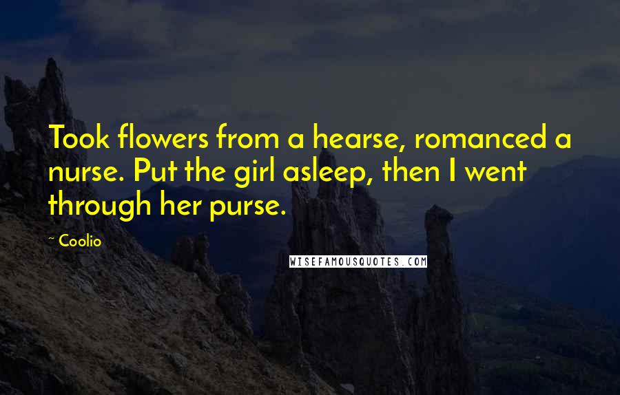 Coolio Quotes: Took flowers from a hearse, romanced a nurse. Put the girl asleep, then I went through her purse.