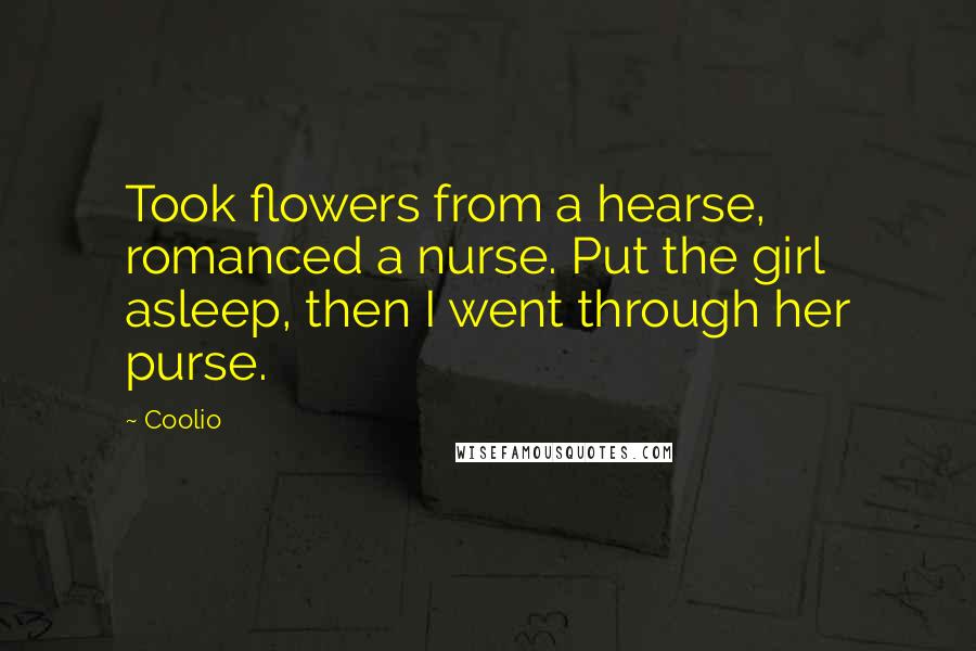 Coolio Quotes: Took flowers from a hearse, romanced a nurse. Put the girl asleep, then I went through her purse.