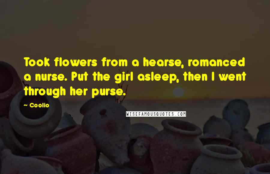 Coolio Quotes: Took flowers from a hearse, romanced a nurse. Put the girl asleep, then I went through her purse.