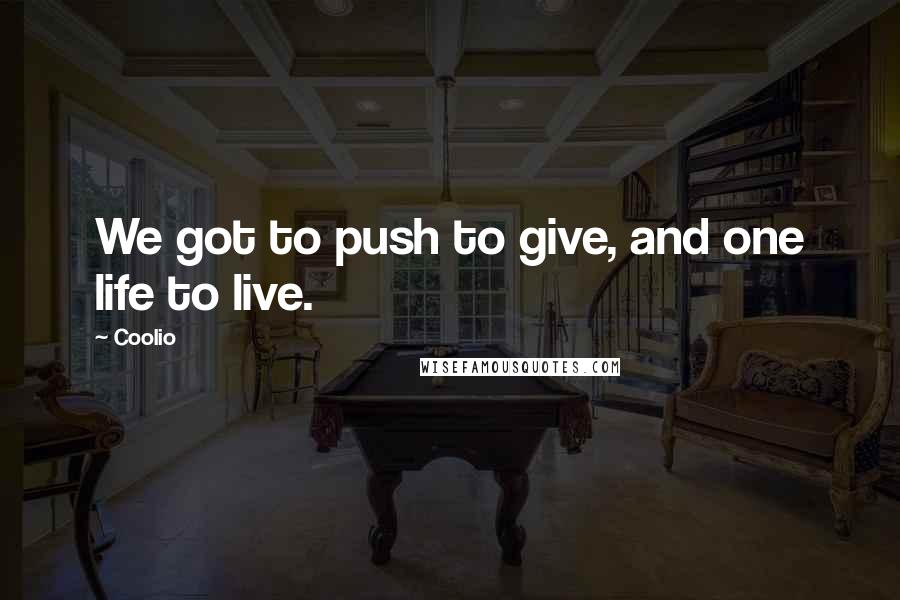 Coolio Quotes: We got to push to give, and one life to live.
