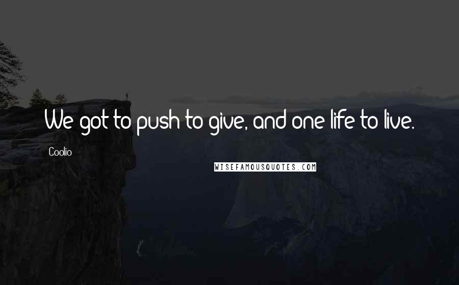 Coolio Quotes: We got to push to give, and one life to live.