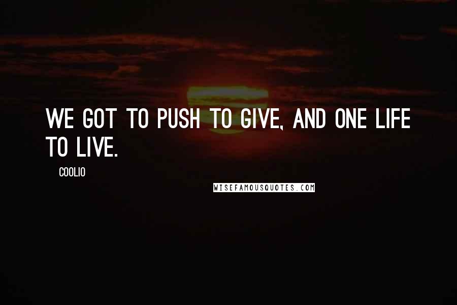 Coolio Quotes: We got to push to give, and one life to live.