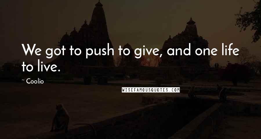 Coolio Quotes: We got to push to give, and one life to live.