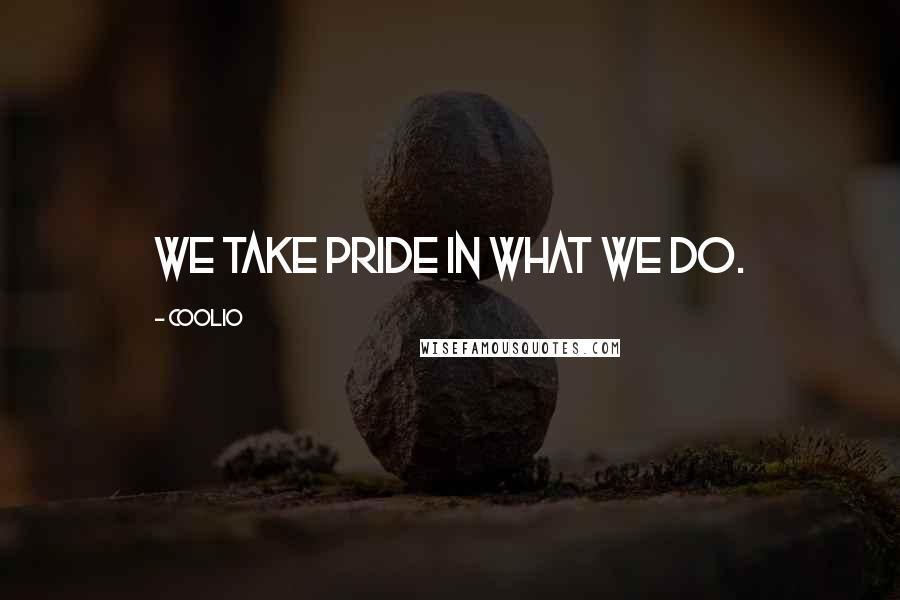 Coolio Quotes: We take pride in what we do.