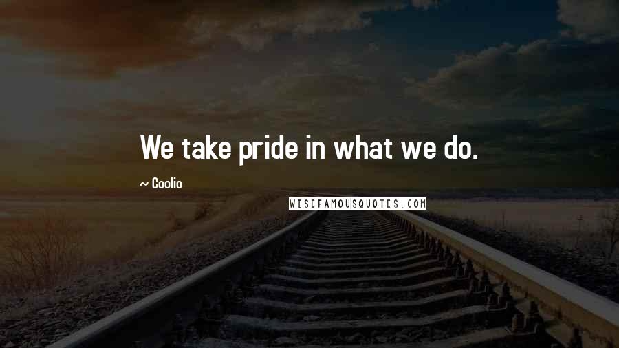 Coolio Quotes: We take pride in what we do.