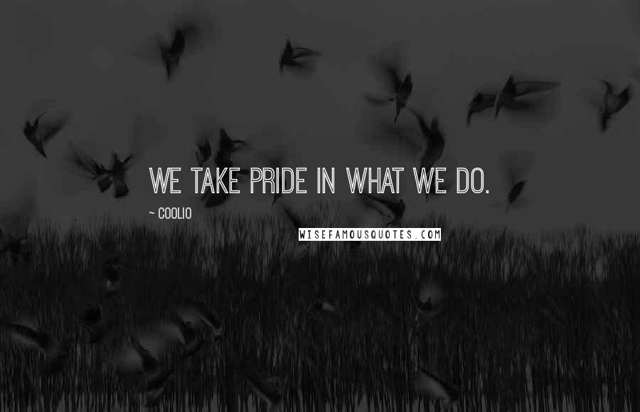 Coolio Quotes: We take pride in what we do.