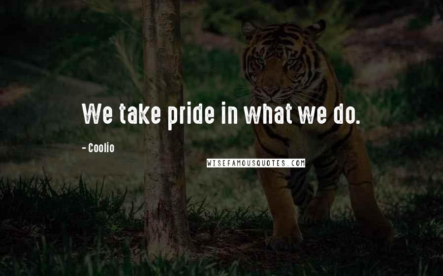 Coolio Quotes: We take pride in what we do.