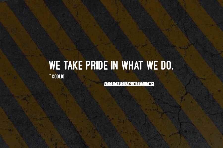 Coolio Quotes: We take pride in what we do.