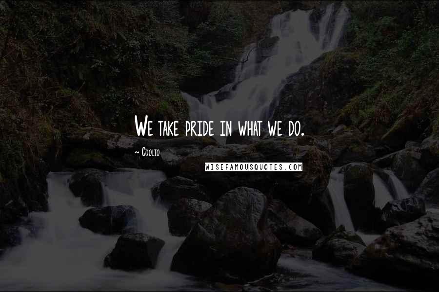 Coolio Quotes: We take pride in what we do.
