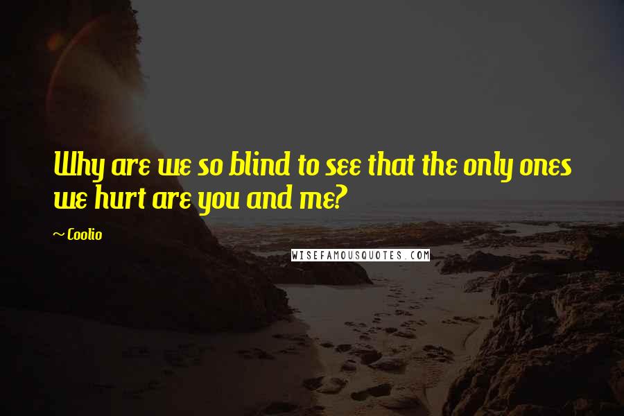 Coolio Quotes: Why are we so blind to see that the only ones we hurt are you and me?