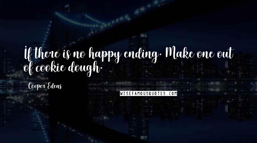 Cooper Edens Quotes: If there is no happy ending. Make one out of cookie dough.