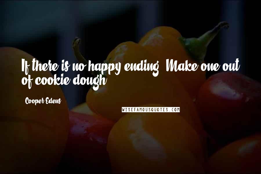 Cooper Edens Quotes: If there is no happy ending. Make one out of cookie dough.