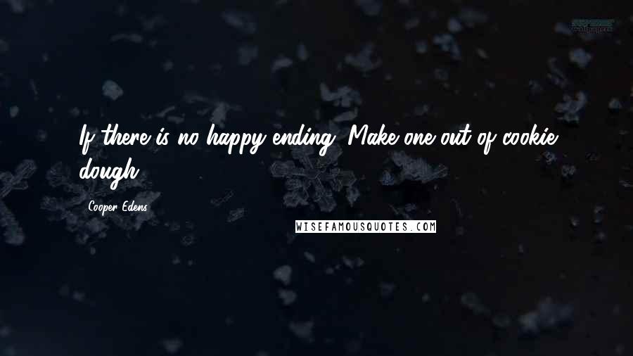 Cooper Edens Quotes: If there is no happy ending. Make one out of cookie dough.