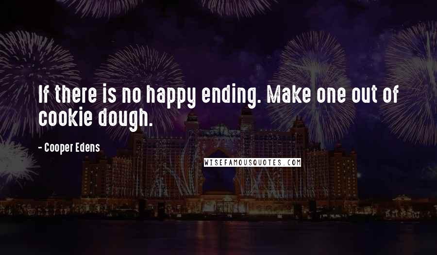 Cooper Edens Quotes: If there is no happy ending. Make one out of cookie dough.