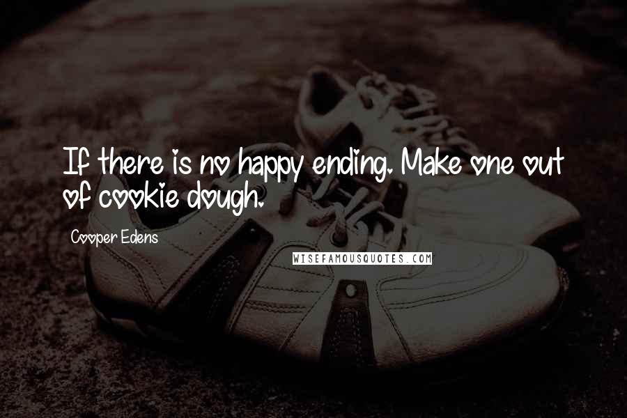 Cooper Edens Quotes: If there is no happy ending. Make one out of cookie dough.