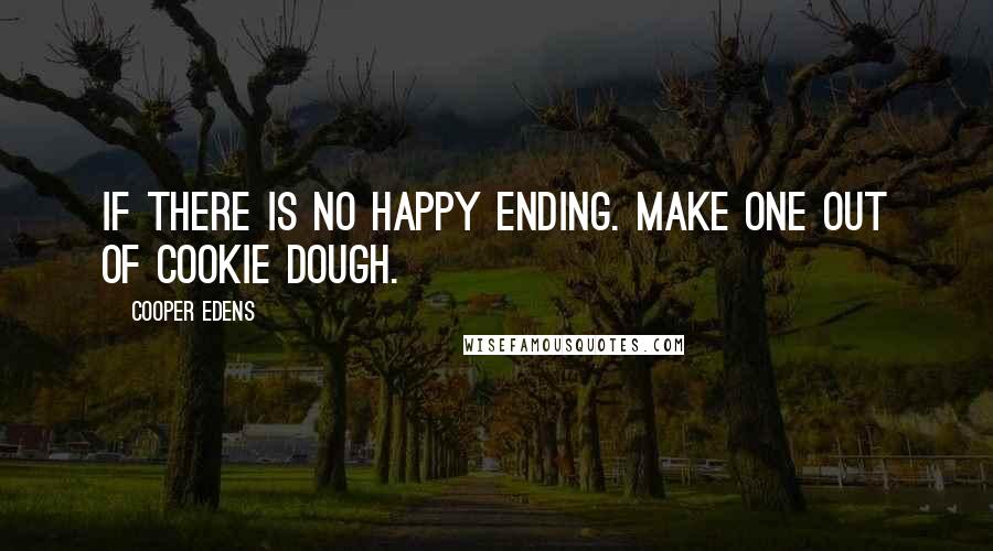Cooper Edens Quotes: If there is no happy ending. Make one out of cookie dough.