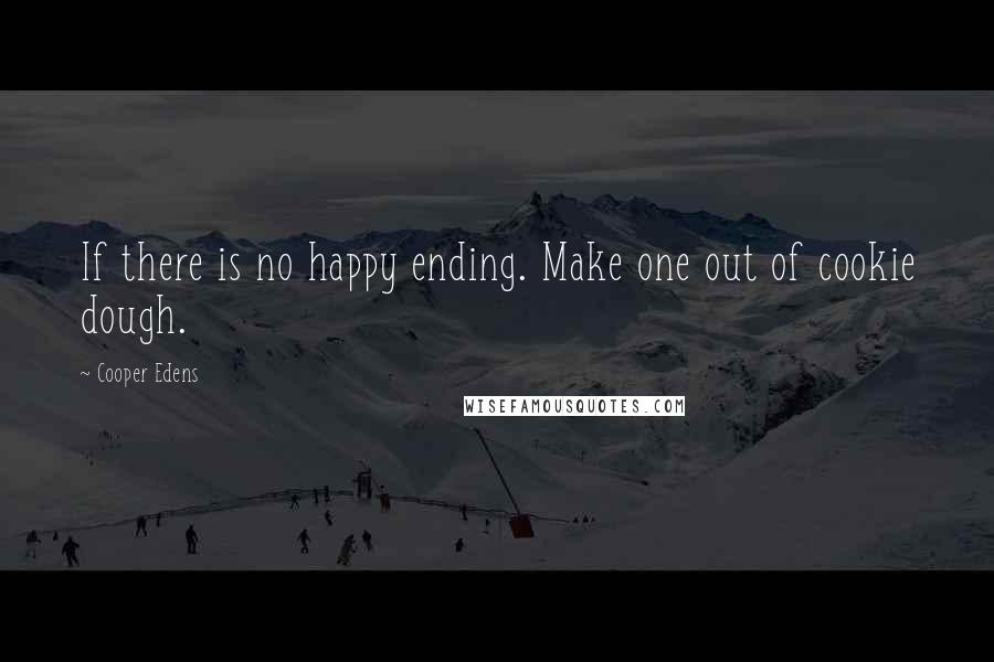Cooper Edens Quotes: If there is no happy ending. Make one out of cookie dough.
