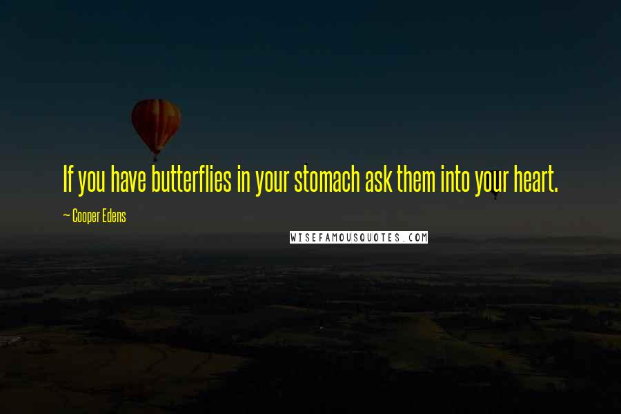 Cooper Edens Quotes: If you have butterflies in your stomach ask them into your heart.