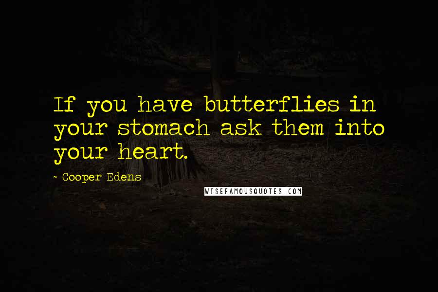 Cooper Edens Quotes: If you have butterflies in your stomach ask them into your heart.