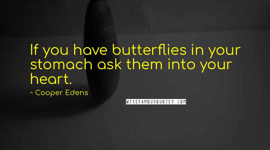 Cooper Edens Quotes: If you have butterflies in your stomach ask them into your heart.