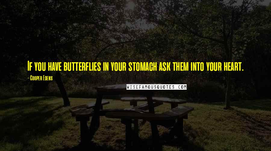 Cooper Edens Quotes: If you have butterflies in your stomach ask them into your heart.