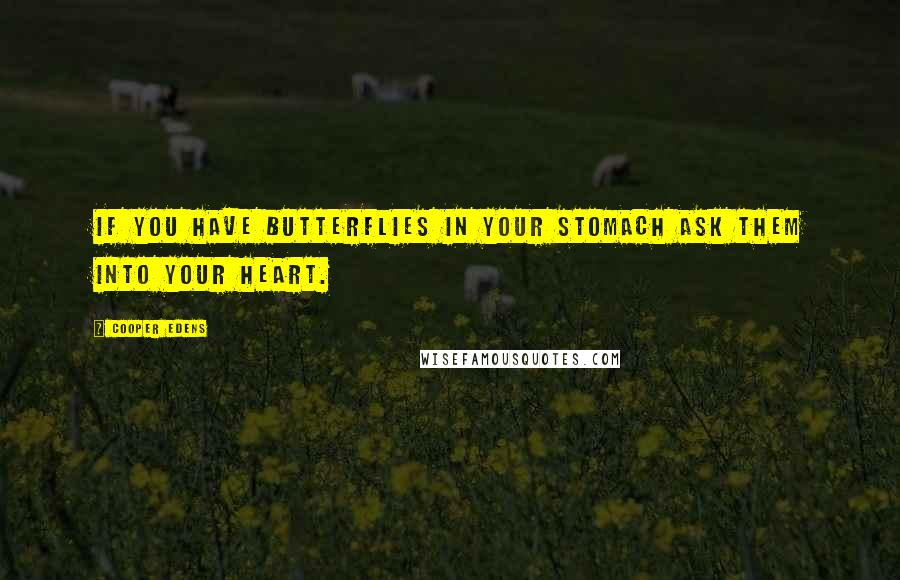 Cooper Edens Quotes: If you have butterflies in your stomach ask them into your heart.