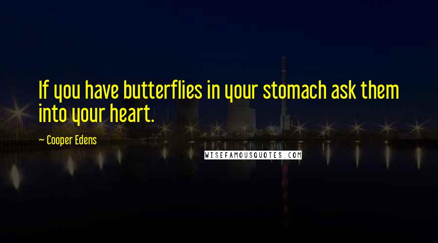 Cooper Edens Quotes: If you have butterflies in your stomach ask them into your heart.