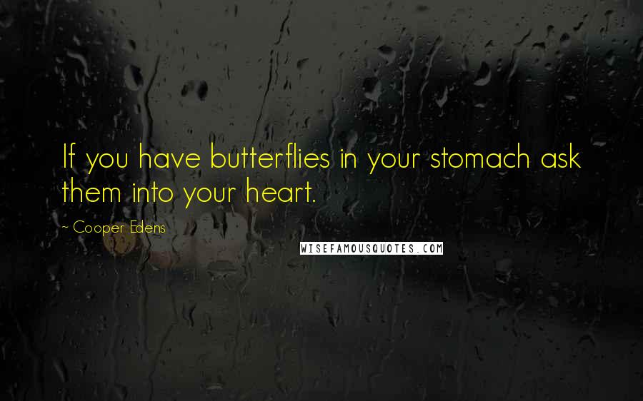 Cooper Edens Quotes: If you have butterflies in your stomach ask them into your heart.