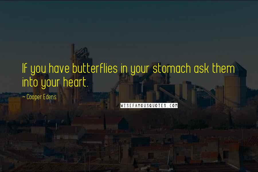 Cooper Edens Quotes: If you have butterflies in your stomach ask them into your heart.