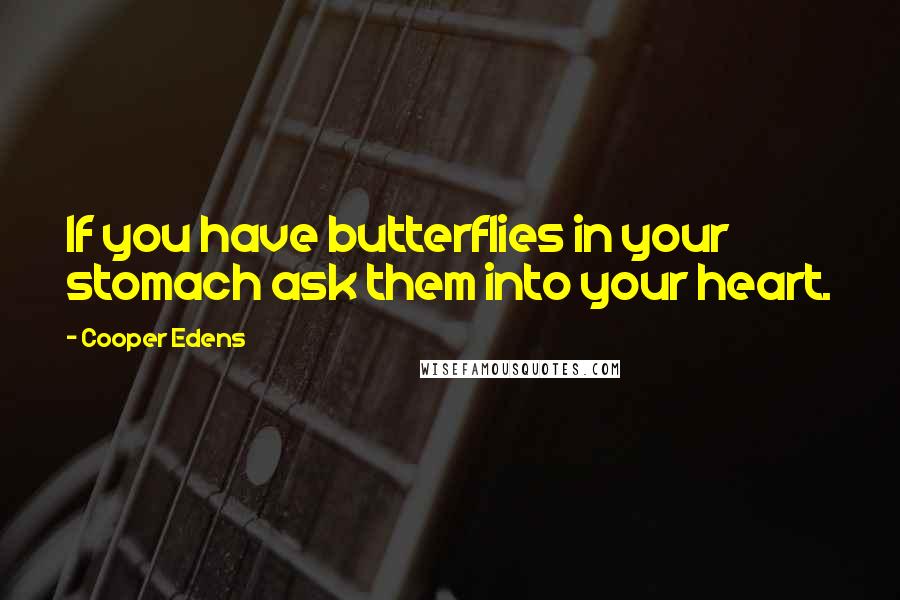 Cooper Edens Quotes: If you have butterflies in your stomach ask them into your heart.