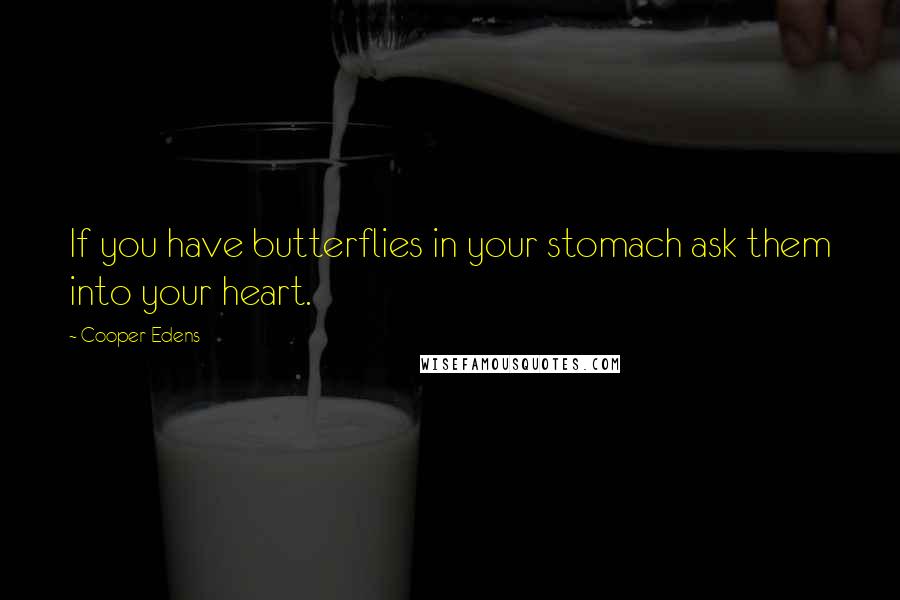 Cooper Edens Quotes: If you have butterflies in your stomach ask them into your heart.